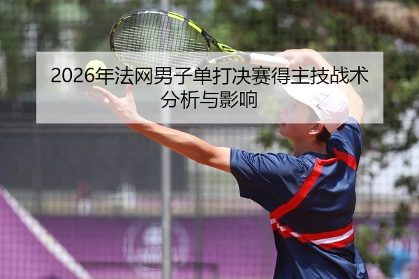 2026年法网男子单打决赛得主技战术分析与影响