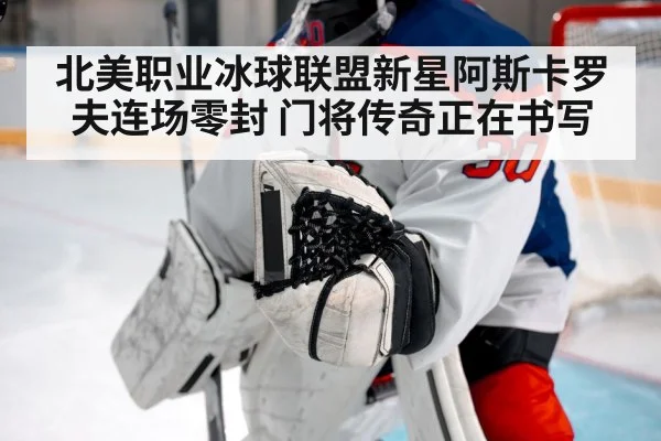 北美职业冰球联盟新星阿斯卡罗夫连场零封 门将传奇正在书写 - 6686.com