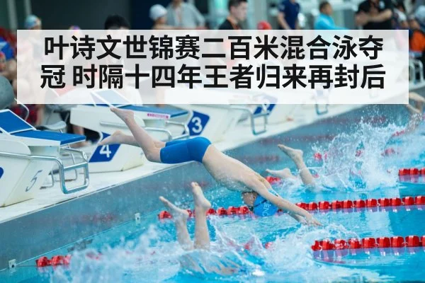 叶诗文世锦赛二百米混合泳夺冠 时隔十四年王者归来再封后