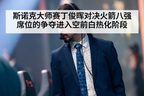 斯诺克大师赛丁俊晖对决火箭八强席位的争夺进入空前白热化阶段